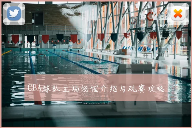 CBA球队主场场馆介绍与观赛攻略