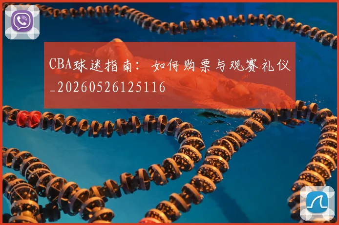 CBA球迷指南：如何购票与观赛礼仪_20260526125116
