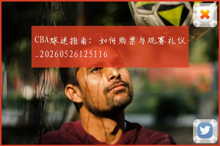 CBA球迷指南:如何购票与观赛礼仪_20260526125116