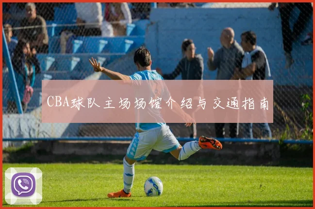 CBA球队主场场馆介绍与交通指南