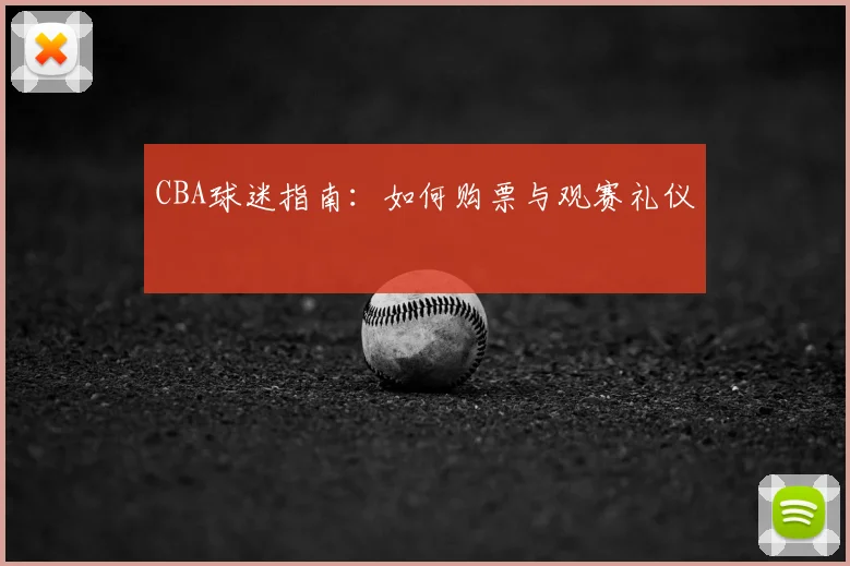 CBA球迷指南:如何购票与观赛礼仪